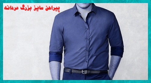 پیراهن سایز بزرگ درشت مردانه باید چه خصوصیاتی داشته باشد